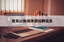 梅州张家口休闲伴游雇用信息(张家口休闲伴游雇用信息最新)