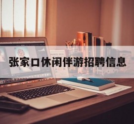 梅州张家口休闲伴游雇用信息(张家口休闲伴游雇用信息最新)