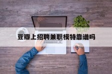 梅州豆瓣上雇用兼职模特靠谱吗的简单介绍