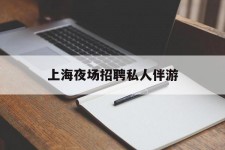 梅州上海夜场雇用私家伴游(上海雇用高端伴游一天20万)