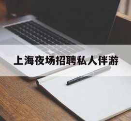 梅州上海夜场雇用私家伴游(上海雇用高端伴游一天20万)