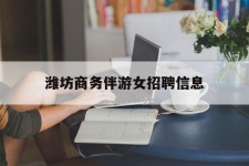 梅州潍坊商务伴游女雇用信息的简单介绍