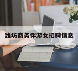 梅州潍坊商务伴游女雇用信息的简单介绍