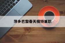 梅州萍乡巴黎春天模特兼职(萍乡巴黎春天模特兼职雇用)