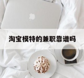 梅州淘宝模特的兼职靠谱吗(淘宝上的兼职模特是实的吗)