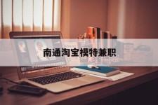 梅州南通淘宝模特兼职(南通哪里有模特培训班)