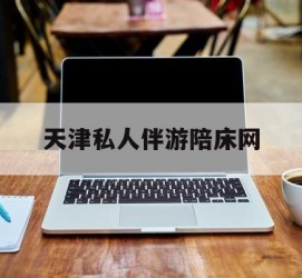 梅州天津私家伴游陪床网的简单介绍