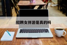 梅州雇用女伴游是实的吗(私家伴游雇用信息是实的吗)