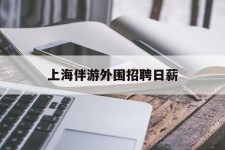 梅州上海伴游外围雇用日薪(上海雇用伴游年薪8000万)