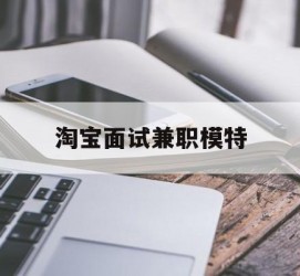 梅州淘宝面试兼职模特(雇用5名新人兼职淘宝模特)