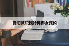 梅州贵阳兼职模特伴游女预约的简单介绍